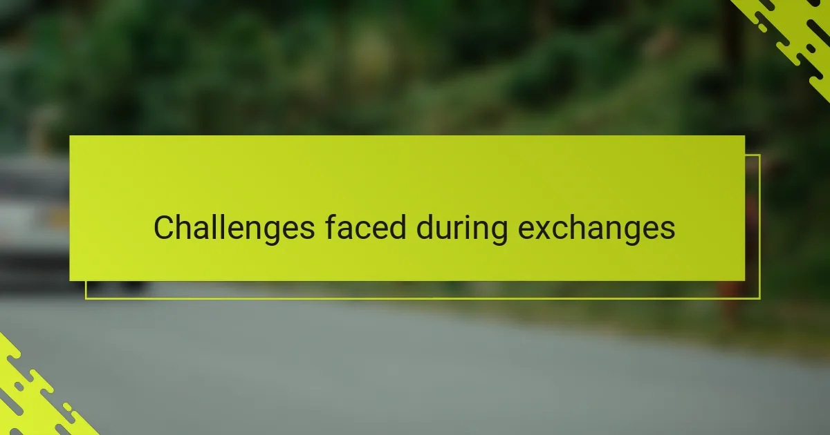 Challenges faced during exchanges