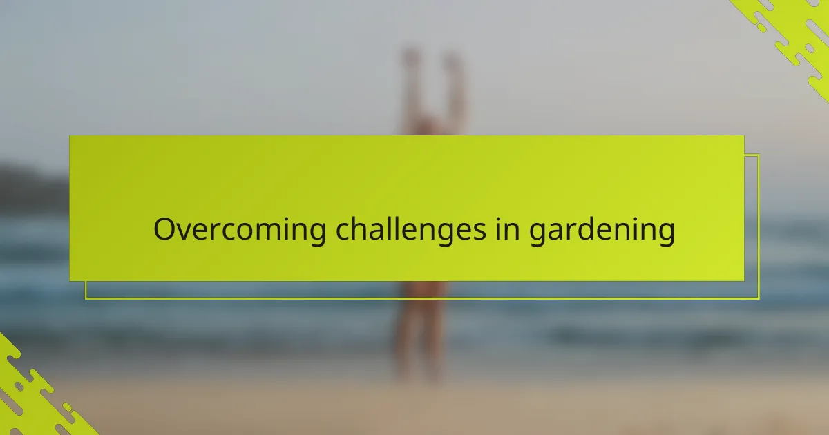 Overcoming challenges in gardening