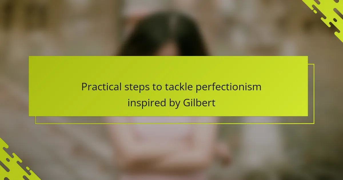 Practical steps to tackle perfectionism inspired by Gilbert