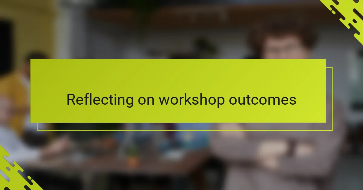 Reflecting on workshop outcomes