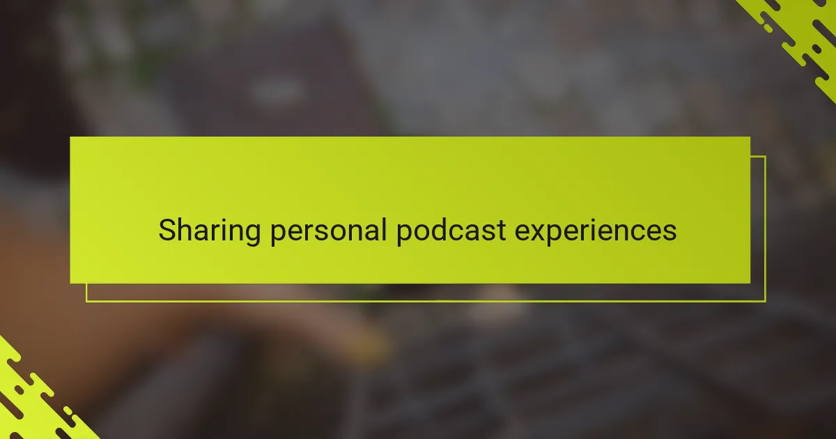 Sharing personal podcast experiences